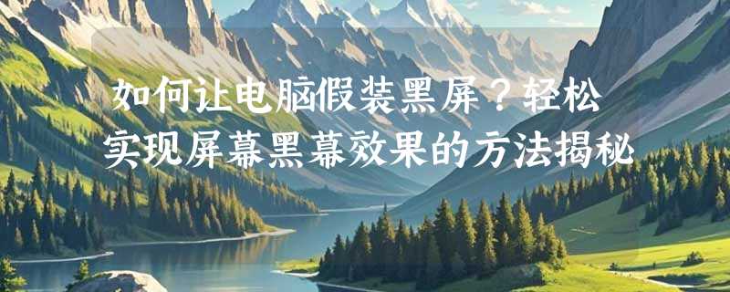 如何让电脑假装黑屏？轻松实现屏幕黑幕效果的方法揭秘