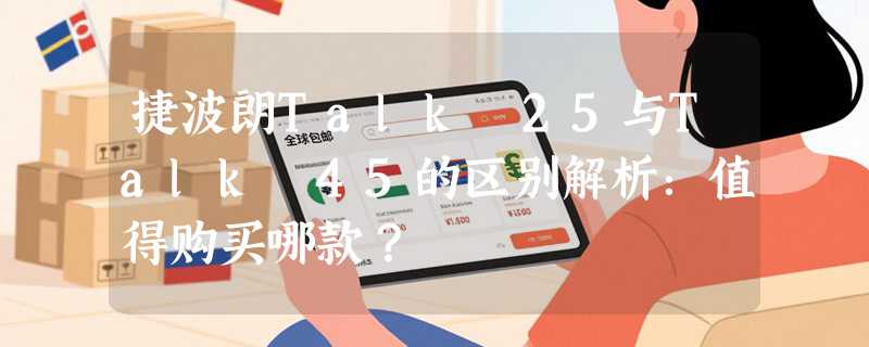 捷波朗Talk 25与Talk 45的区别解析：值得购买哪款？