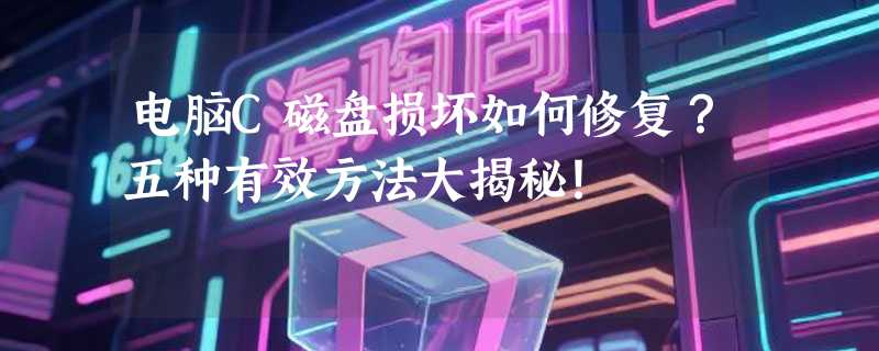 电脑C磁盘损坏如何修复？五种有效方法大揭秘！