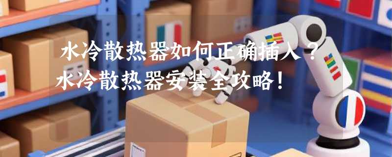 水冷散热器如何正确插入？水冷散热器安装全攻略！