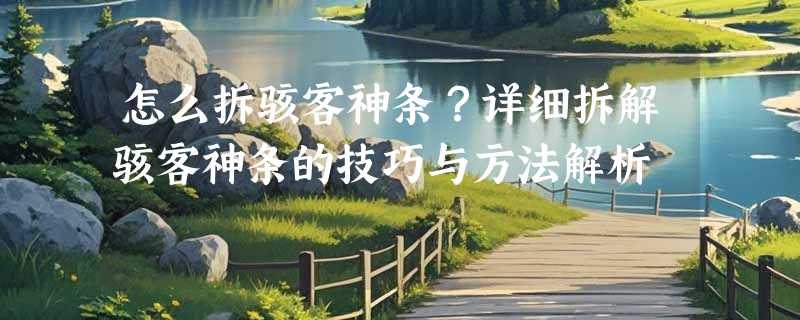 怎么拆骇客神条？详细拆解骇客神条的技巧与方法解析