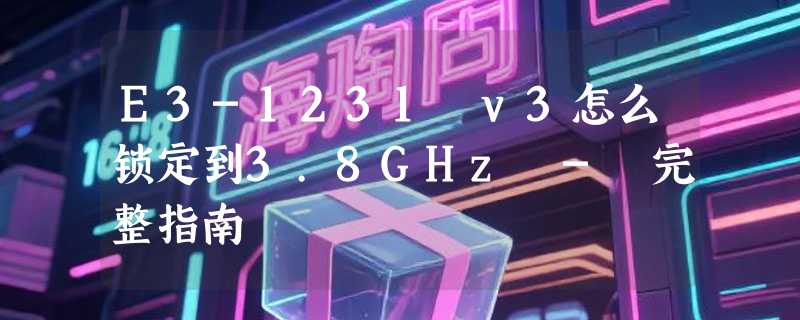E3-1231 v3怎么锁定到3.8GHz - 完整指南