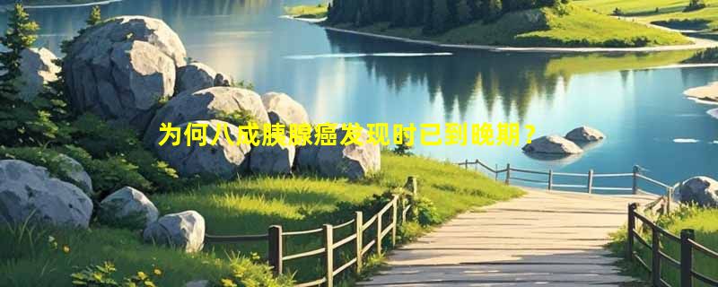 为何八成胰腺癌发现时已到晚期？