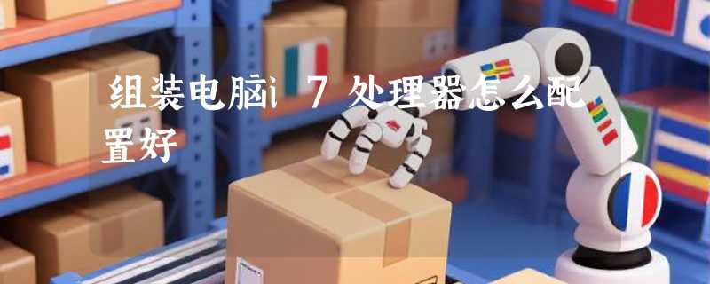 组装电脑i7处理器怎么配置好