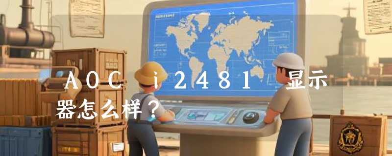 AOC i2481 显示器怎么样？