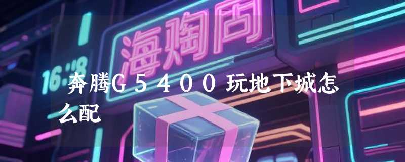 奔腾G5400玩地下城怎么配