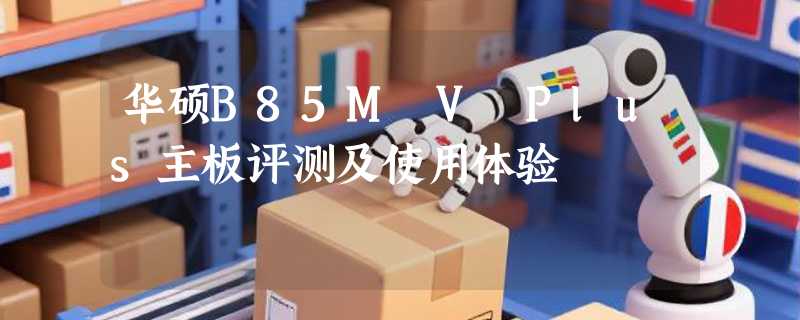 华硕B85M V Plus主板评测及使用体验