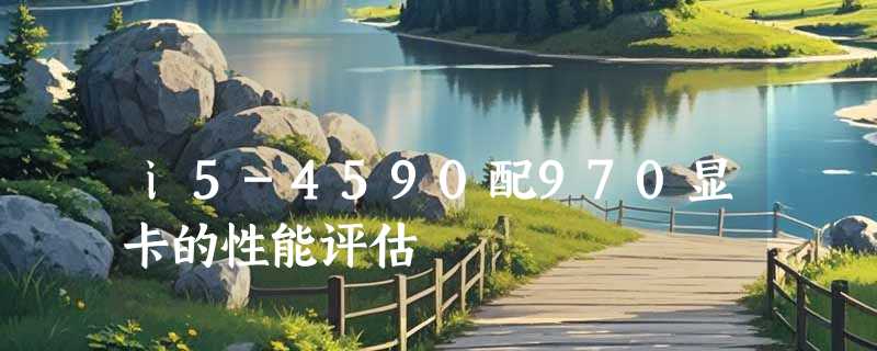 i5-4590配970显卡的性能评估
