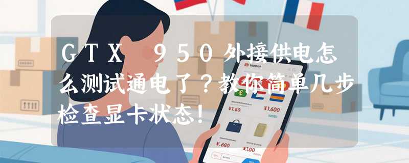 GTX 950外接供电怎么测试通电了？教你简单几步检查显卡状态！