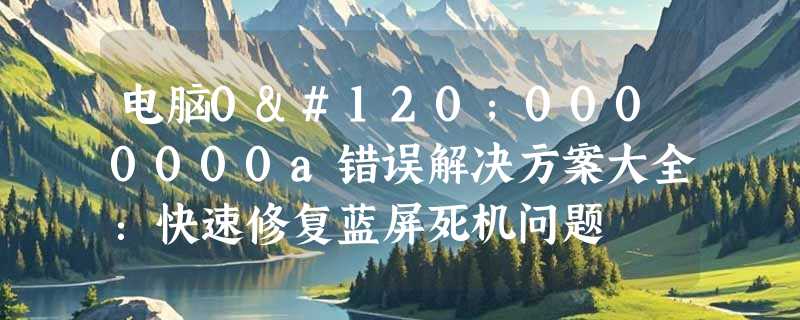 电脑0x0000000a错误解决方案大全：快速修复蓝屏死机问题