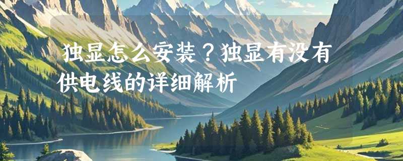 独显怎么安装？独显有没有供电线的详细解析