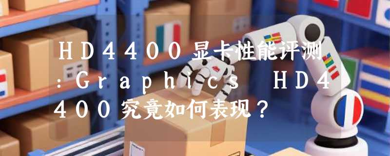 HD4400显卡性能评测：Graphics HD4400究竟如何表现？