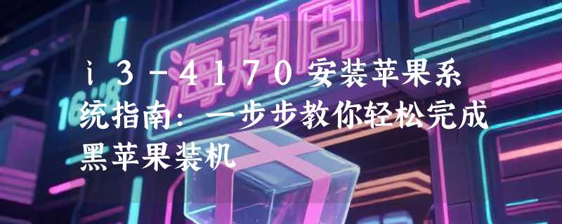 i3-4170安装苹果系统指南：一步步教你轻松完成黑苹果装机