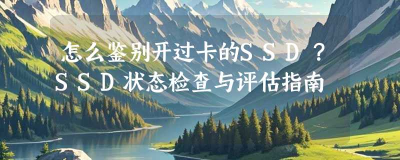 怎么鉴别开过卡的SSD？SSD状态检查与评估指南