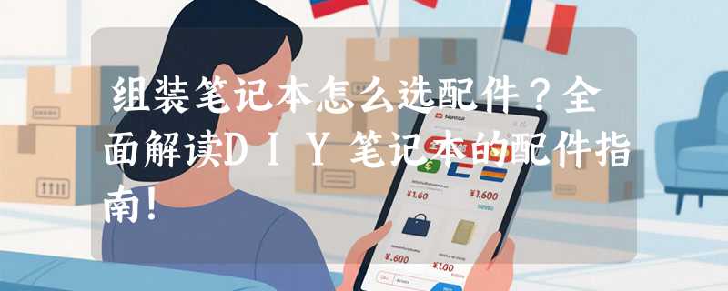 组装笔记本怎么选配件？全面解读DIY笔记本的配件指南！