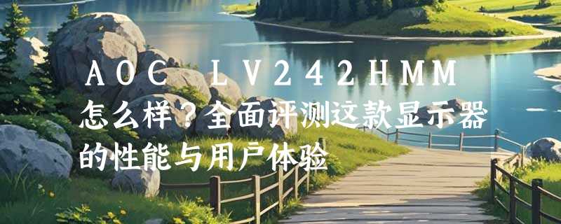 AOC LV242HMM怎么样？全面评测这款显示器的性能与用户体验