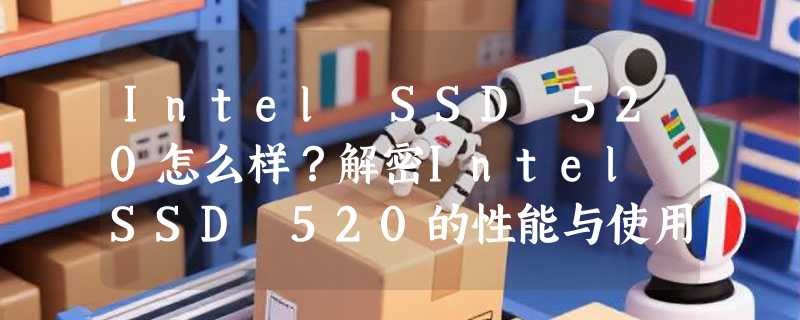 Intel SSD 520怎么样？解密Intel SSD 520的性能与使用体验
