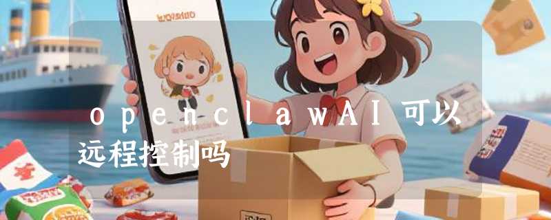 openclawAI可以远程控制吗