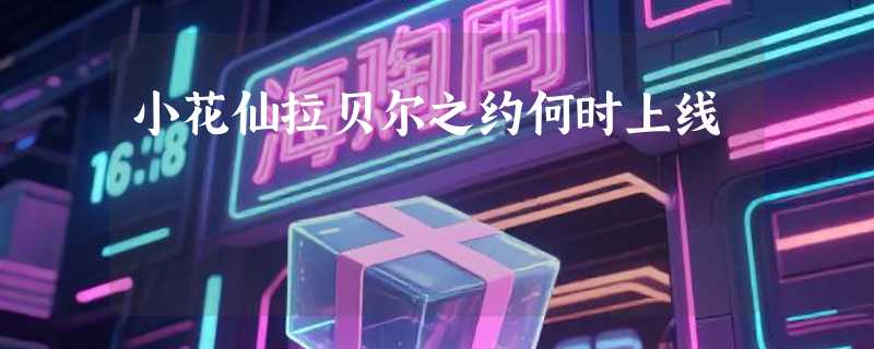 小花仙拉贝尔之约何时上线
