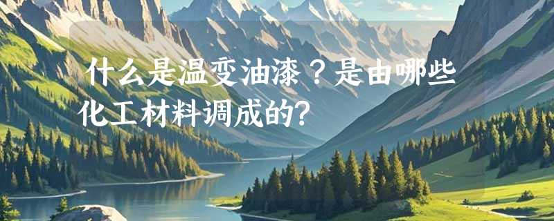 什么是温变油漆？是由哪些化工材料调成的?