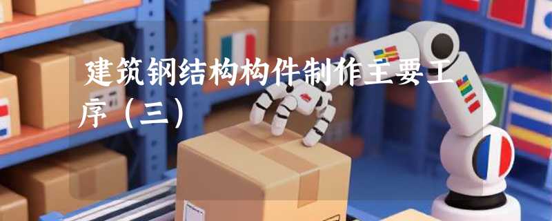 建筑钢结构构件制作主要工序（三）