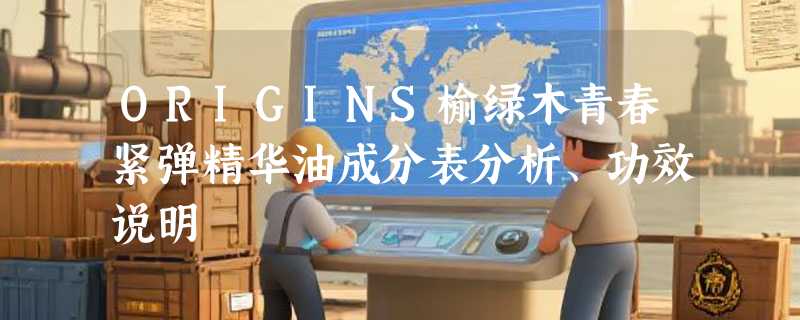ORIGINS榆绿木青春紧弹精华油成分表分析、功效说明