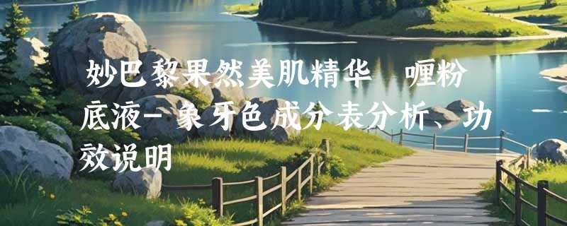 妙巴黎果然美肌精华啫喱粉底液-象牙色成分表分析、功效说明
