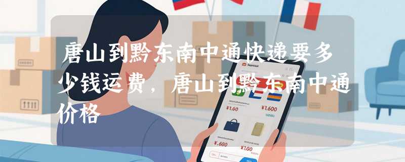 唐山到黔东南中通快递要多少钱运费，唐山到黔东南中通价格
