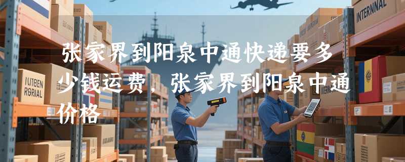 张家界到阳泉中通快递要多少钱运费，张家界到阳泉中通价格