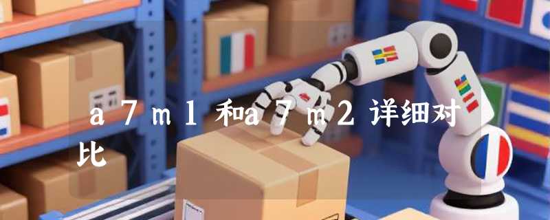 a7m1和a7m2详细对比
