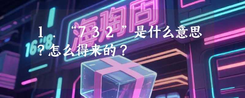 1.“732”是什么意思？怎么得来的？
