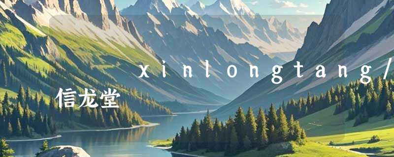 xinlongtang/信龙堂