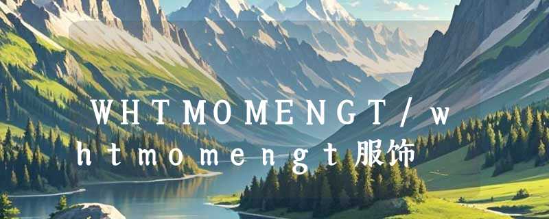 WHTMOMENGT/whtmomengt服饰