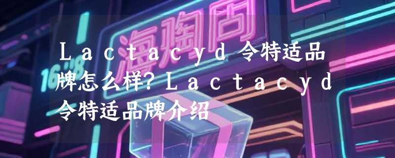 Lactacyd令特适品牌怎么样?Lactacyd令特适品牌介绍