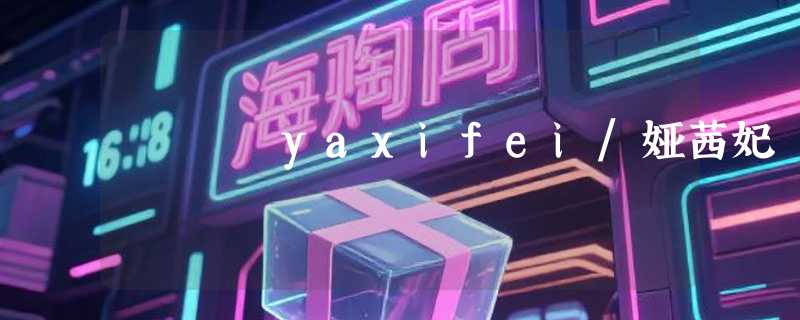 yaxifei/娅茜妃