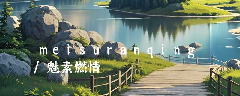 meisuranqing/魅素燃情