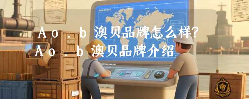 Ao.b澳贝品牌怎么样?Ao.b澳贝品牌介绍