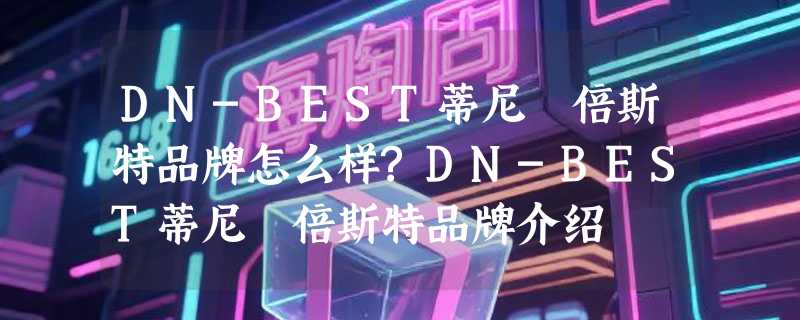 DN-BEST蒂尼 倍斯特品牌怎么样?DN-BEST蒂尼 倍斯特品牌介绍