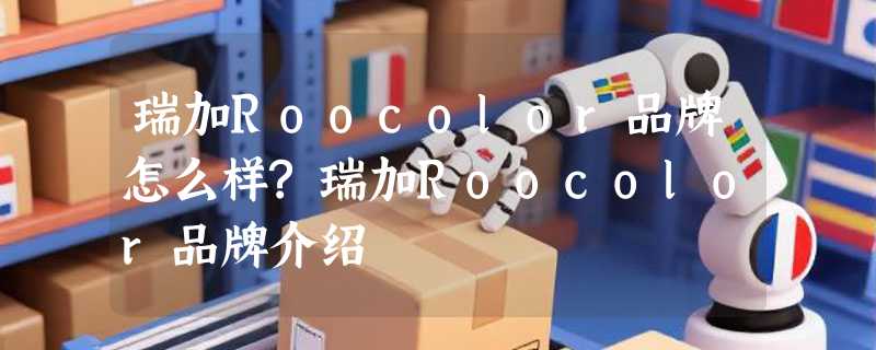 瑞加Roocolor品牌怎么样?瑞加Roocolor品牌介绍