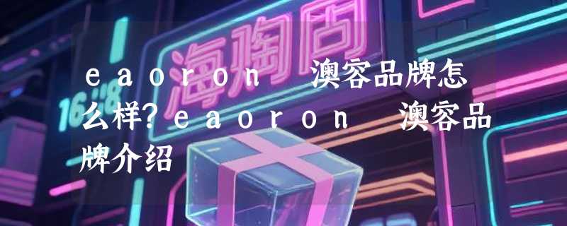 eaoron 澳容品牌怎么样?eaoron 澳容品牌介绍