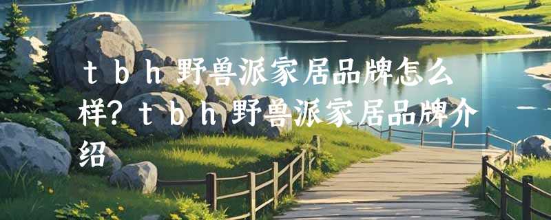 tbh野兽派家居品牌怎么样?tbh野兽派家居品牌介绍