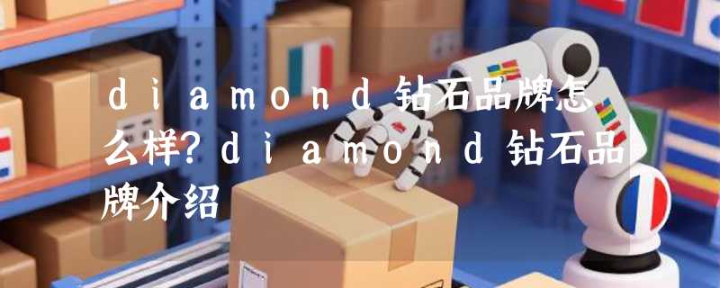 diamond钻石品牌怎么样?diamond钻石品牌介绍