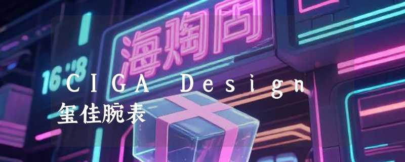 CIGA Design 玺佳腕表